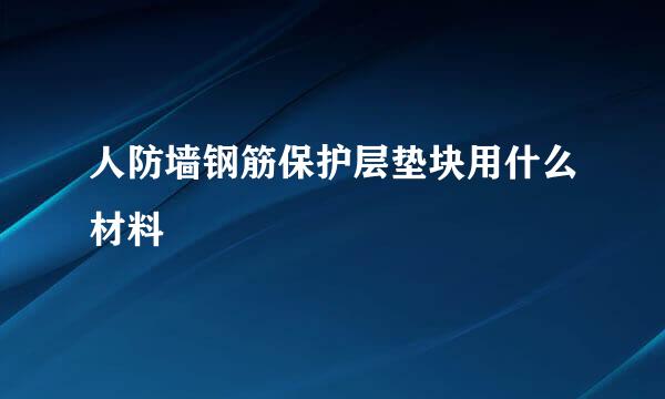 人防墙钢筋保护层垫块用什么材料