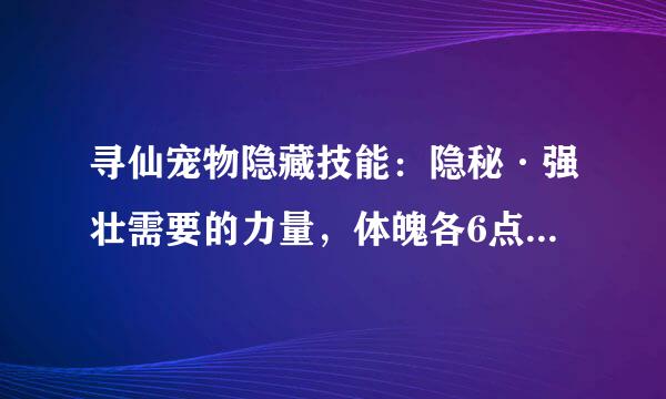 寻仙宠物隐藏技能：隐秘·强壮需要的力量，体魄各6点，我想问具体是学什么加的？？