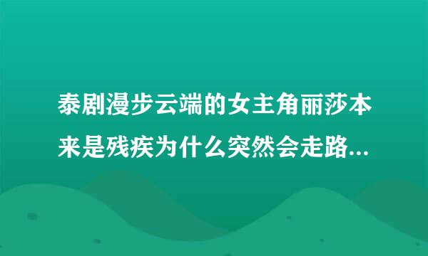 泰剧漫步云端的女主角丽莎本来是残疾为什么突然会走路了，我有几集没看，如果有人知道怎么回事，就说一下