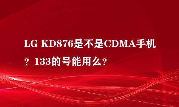 LG KD876是不是CDMA手机？133的号能用么？