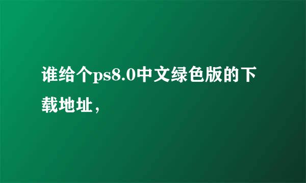 谁给个ps8.0中文绿色版的下载地址，