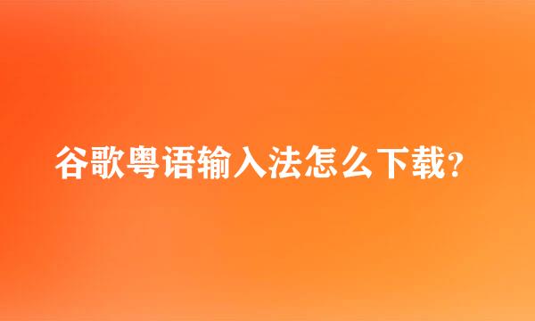 谷歌粤语输入法怎么下载？