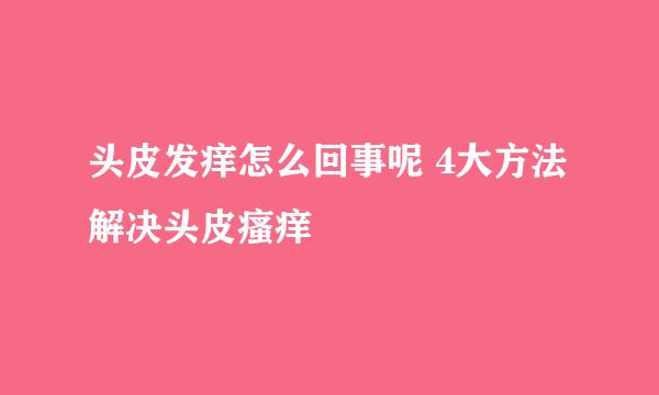 头皮发痒怎么回事呢 4大方法解决头皮瘙痒