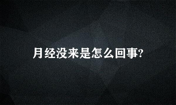 月经没来是怎么回事?