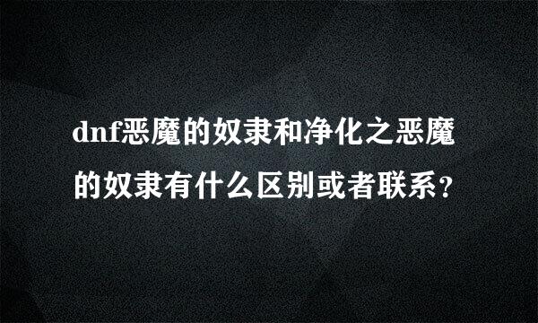 dnf恶魔的奴隶和净化之恶魔的奴隶有什么区别或者联系？