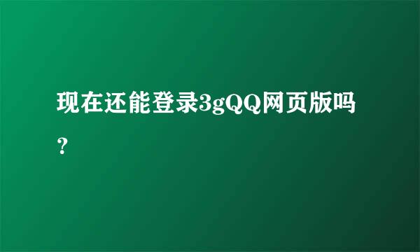 现在还能登录3gQQ网页版吗？