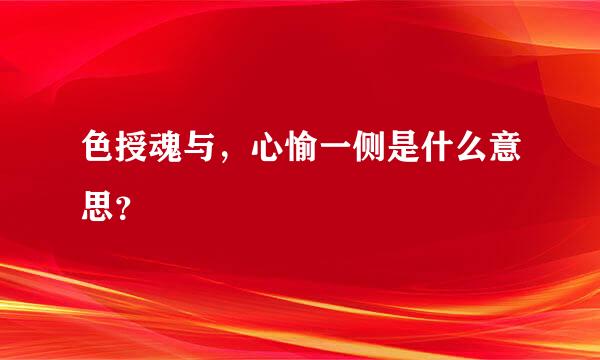 色授魂与，心愉一侧是什么意思？