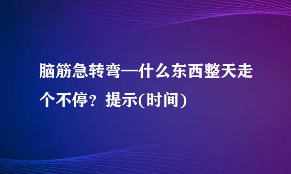 脑筋急转弯—什么东西整天走个不停？提示(时间)