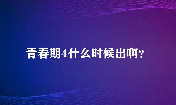 青春期4什么时候出啊？