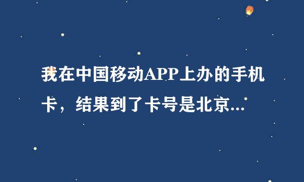 我在中国移动APP上办的手机卡，结果到了卡号是北京的，怎么办？