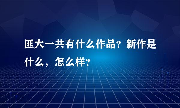 匪大一共有什么作品？新作是什么，怎么样？