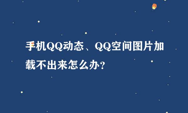 手机QQ动态、QQ空间图片加载不出来怎么办？