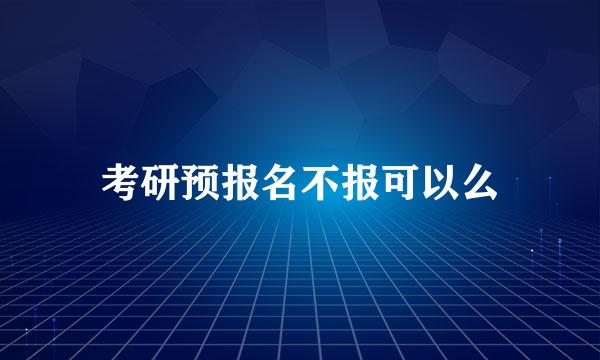 考研预报名不报可以么