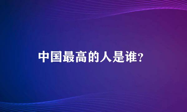 中国最高的人是谁？