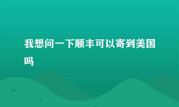 我想问一下顺丰可以寄到美国吗