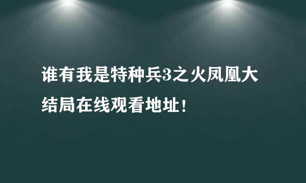 谁有我是特种兵3之火凤凰大结局在线观看地址！