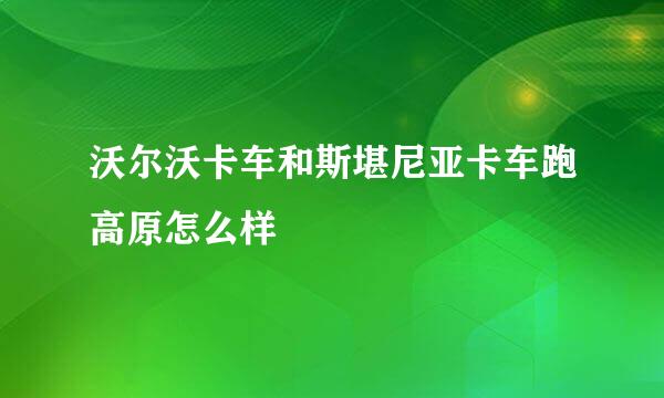 沃尔沃卡车和斯堪尼亚卡车跑高原怎么样