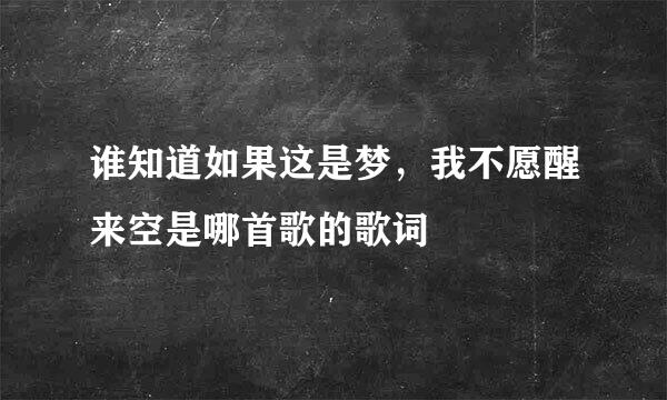 谁知道如果这是梦，我不愿醒来空是哪首歌的歌词