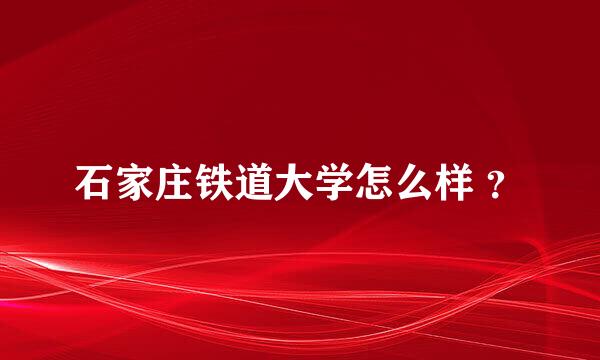 石家庄铁道大学怎么样 ？