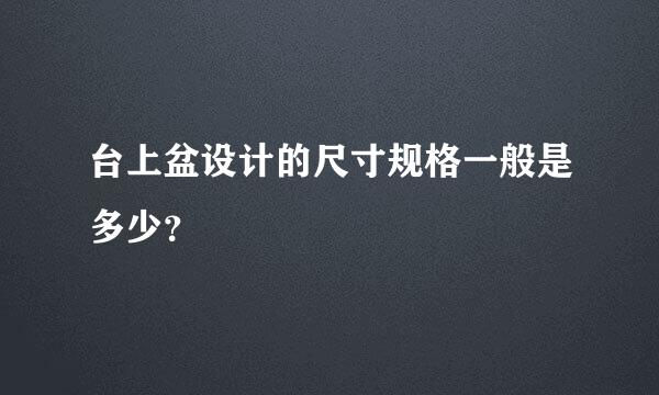 台上盆设计的尺寸规格一般是多少？