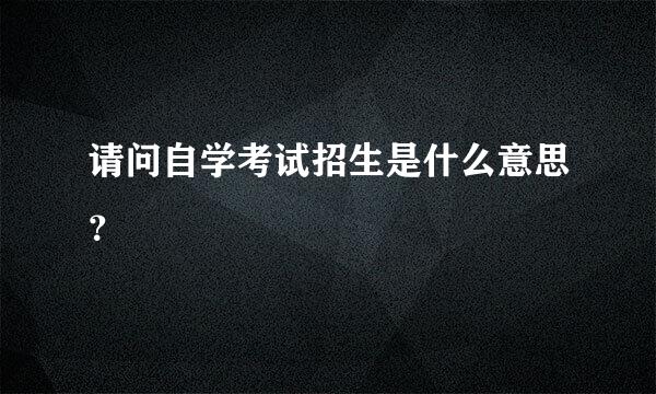 请问自学考试招生是什么意思？