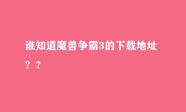 谁知道魔兽争霸3的下载地址？？