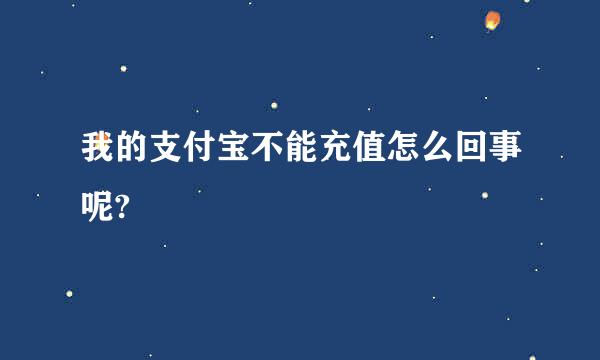 我的支付宝不能充值怎么回事呢?