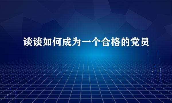 谈谈如何成为一个合格的党员