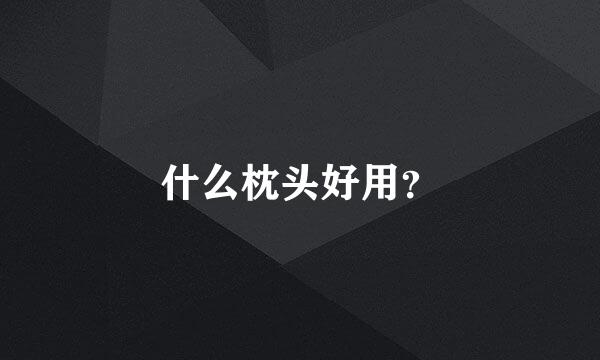 什么枕头好用？