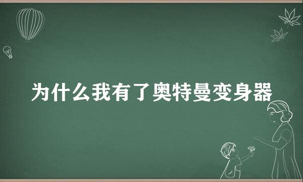 为什么我有了奥特曼变身器