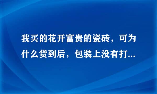 我买的花开富贵的瓷砖，可为什么货到后，包装上没有打花开富贵标，而是别的牌子呢？是不是上当了