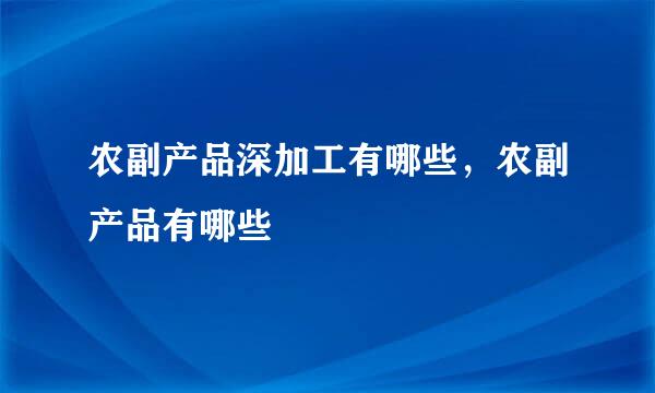 农副产品深加工有哪些，农副产品有哪些