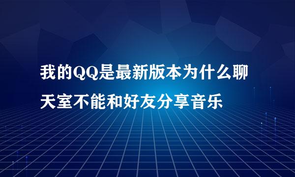 我的QQ是最新版本为什么聊天室不能和好友分享音乐