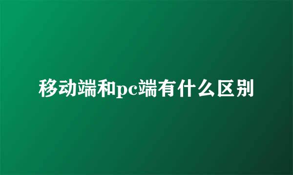 移动端和pc端有什么区别