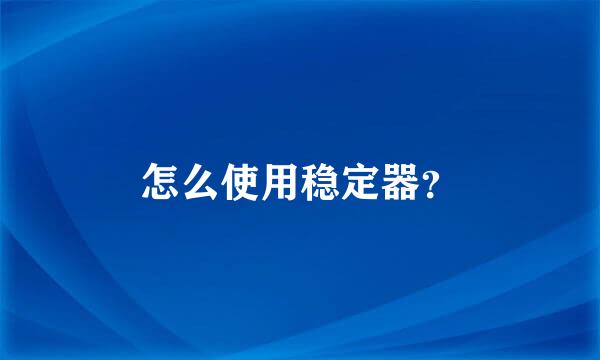 怎么使用稳定器？