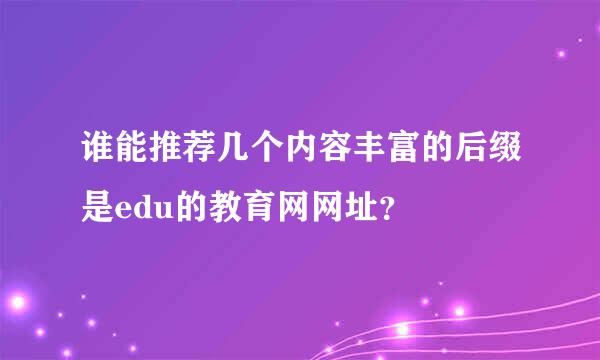 谁能推荐几个内容丰富的后缀是edu的教育网网址？