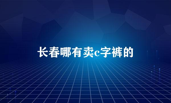 长春哪有卖c字裤的