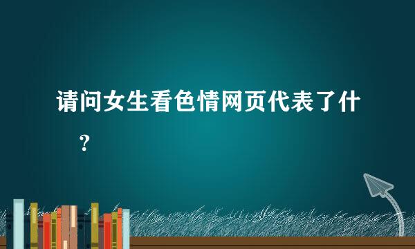 请问女生看色情网页代表了什麼?