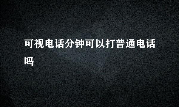 可视电话分钟可以打普通电话吗