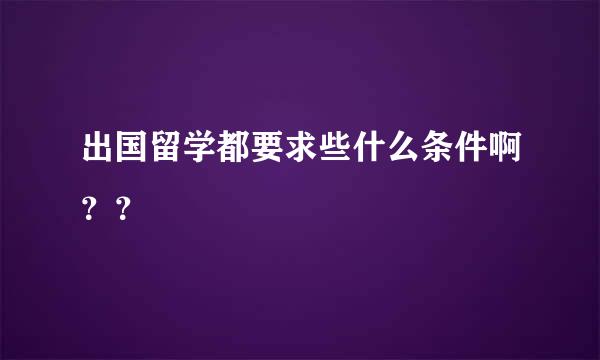 出国留学都要求些什么条件啊？？