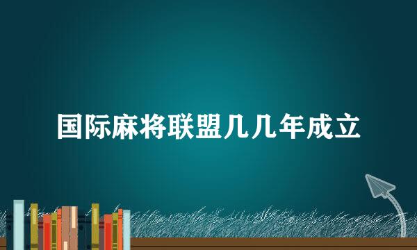 国际麻将联盟几几年成立