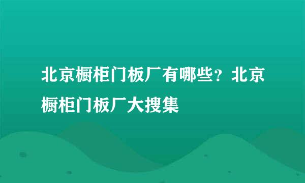 北京橱柜门板厂有哪些？北京橱柜门板厂大搜集