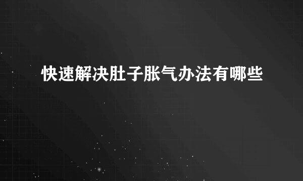 快速解决肚子胀气办法有哪些