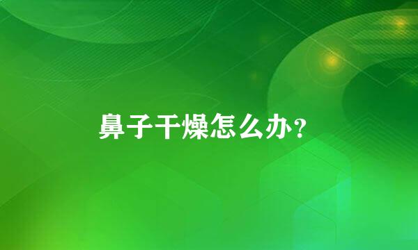 鼻子干燥怎么办？