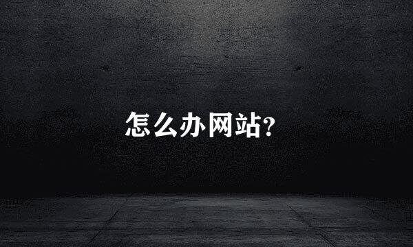 怎么办网站？