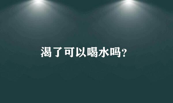 渴了可以喝水吗？