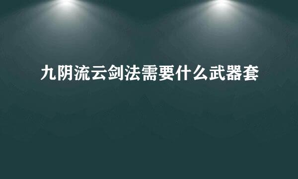 九阴流云剑法需要什么武器套