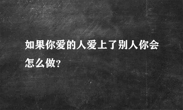 如果你爱的人爱上了别人你会怎么做？