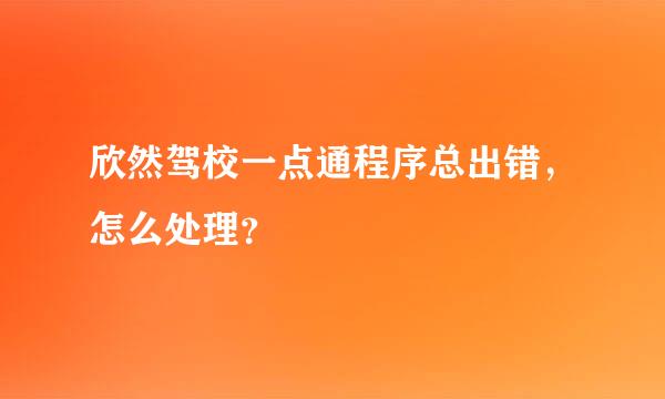 欣然驾校一点通程序总出错，怎么处理？