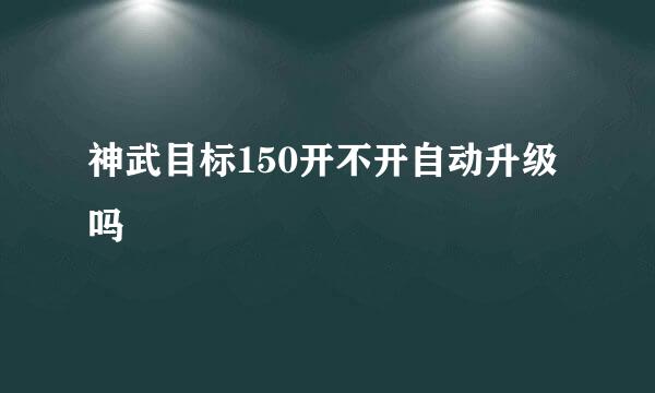 神武目标150开不开自动升级吗